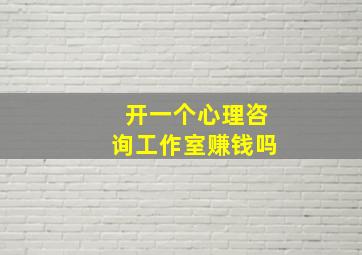 开一个心理咨询工作室赚钱吗