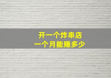 开一个炸串店一个月能赚多少