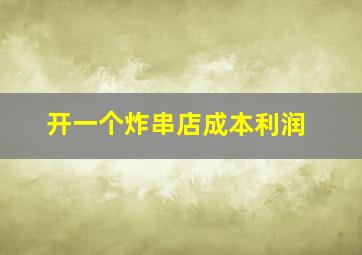 开一个炸串店成本利润