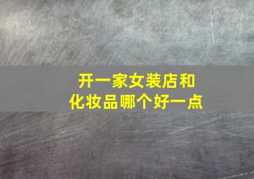 开一家女装店和化妆品哪个好一点