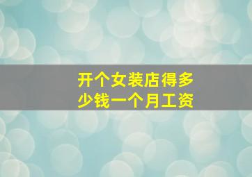 开个女装店得多少钱一个月工资