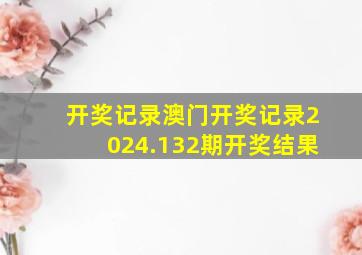 开奖记录澳门开奖记录2024.132期开奖结果