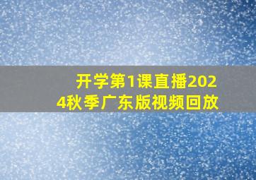 开学第1课直播2024秋季广东版视频回放