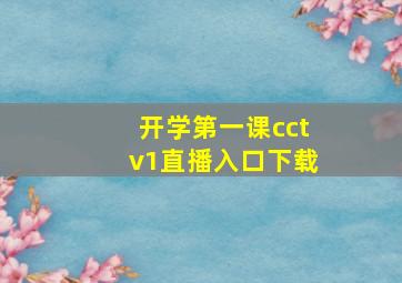 开学第一课cctv1直播入口下载