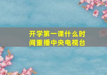 开学第一课什么时间重播中央电视台