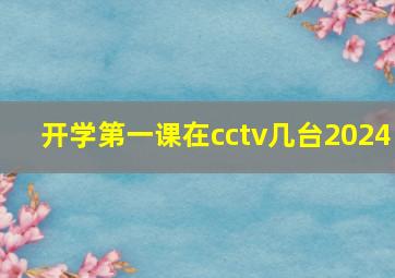 开学第一课在cctv几台2024