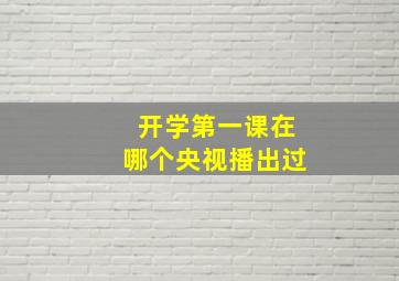 开学第一课在哪个央视播出过