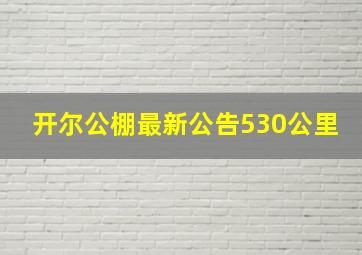 开尔公棚最新公告530公里