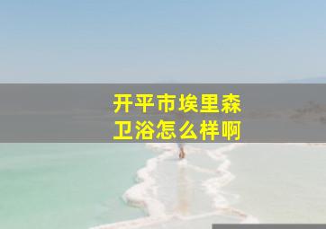 开平市埃里森卫浴怎么样啊