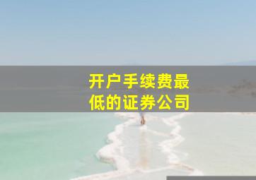 开户手续费最低的证券公司