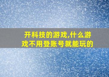 开科技的游戏,什么游戏不用登账号就能玩的