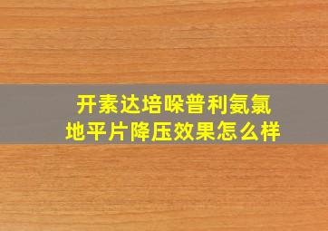 开素达培哚普利氨氯地平片降压效果怎么样