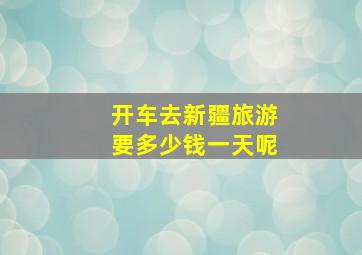 开车去新疆旅游要多少钱一天呢