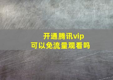 开通腾讯vip可以免流量观看吗