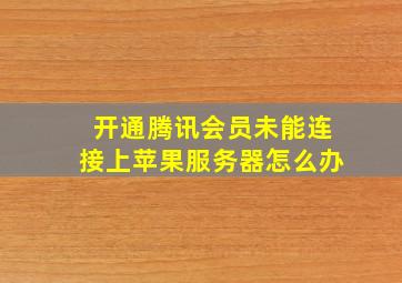 开通腾讯会员未能连接上苹果服务器怎么办