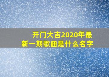 开门大吉2020年最新一期歌曲是什么名字