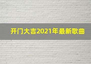 开门大吉2021年最新歌曲