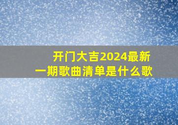 开门大吉2024最新一期歌曲清单是什么歌