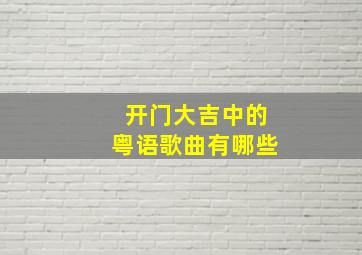 开门大吉中的粤语歌曲有哪些