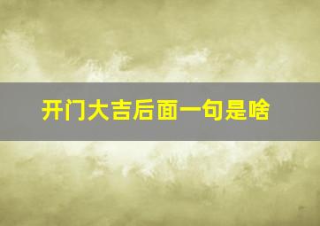 开门大吉后面一句是啥