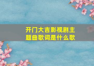 开门大吉影视剧主题曲歌词是什么歌