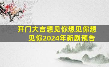 开门大吉想见你想见你想见你2024年新剧预告