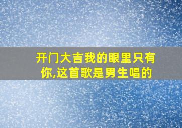 开门大吉我的眼里只有你,这首歌是男生唱的