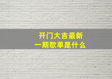 开门大吉最新一期歌单是什么