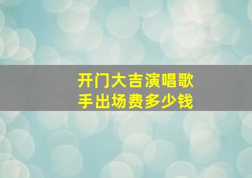 开门大吉演唱歌手出场费多少钱