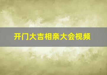 开门大吉相亲大会视频