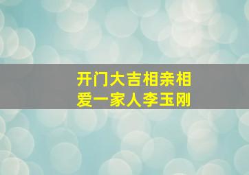 开门大吉相亲相爱一家人李玉刚