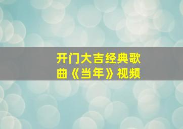 开门大吉经典歌曲《当年》视频