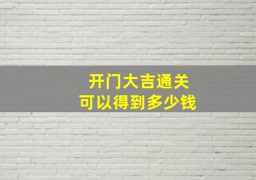 开门大吉通关可以得到多少钱