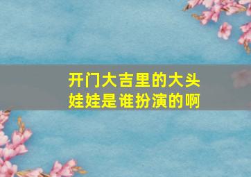 开门大吉里的大头娃娃是谁扮演的啊