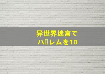 异世界迷宫でハーレムを10