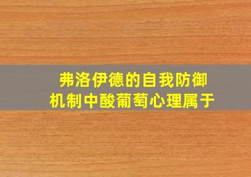 弗洛伊德的自我防御机制中酸葡萄心理属于