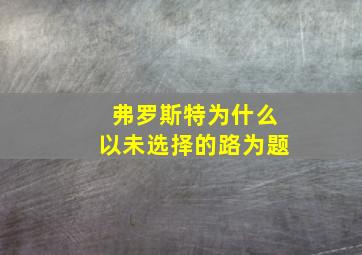 弗罗斯特为什么以未选择的路为题