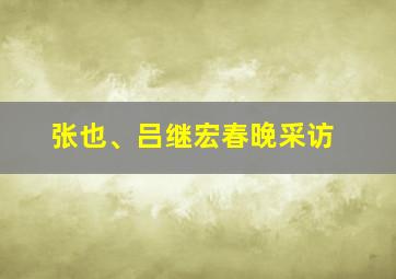 张也、吕继宏春晚采访