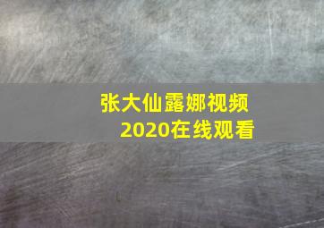 张大仙露娜视频2020在线观看