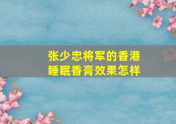 张少忠将军的香港睡眠香膏效果怎样