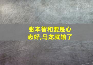 张本智和要是心态好,马龙就输了