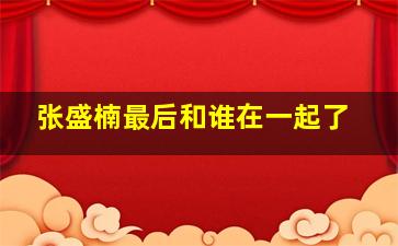 张盛楠最后和谁在一起了