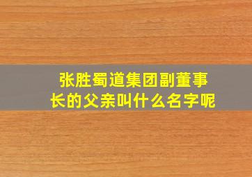 张胜蜀道集团副董事长的父亲叫什么名字呢