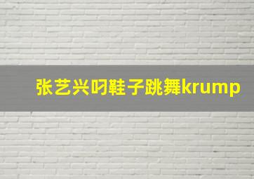 张艺兴叼鞋子跳舞krump