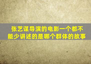 张艺谋导演的电影一个都不能少讲述的是哪个群体的故事