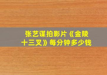 张艺谋拍影片《金陵十三叉》每分钟多少钱