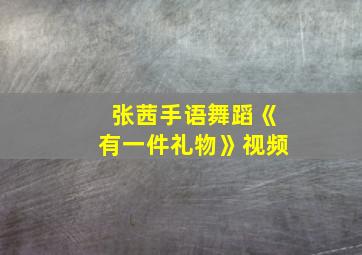 张茜手语舞蹈《有一件礼物》视频