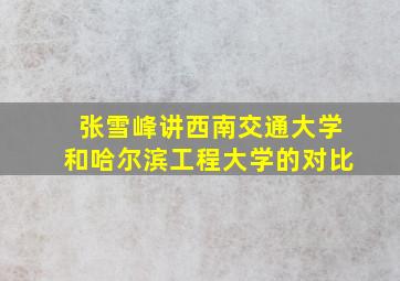 张雪峰讲西南交通大学和哈尔滨工程大学的对比