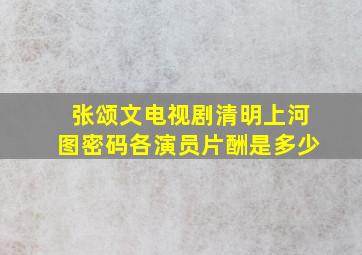 张颂文电视剧清明上河图密码各演员片酬是多少