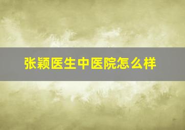 张颖医生中医院怎么样